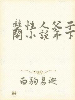 双性人父子笔趣阁小说年下