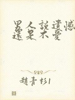 男人说遗憾是爱还是不爱