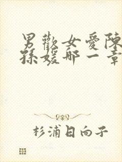 男欢女爱陈楚和孙媛哪一章在一起