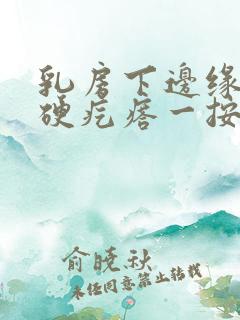 乳房下边缘有个硬疙瘩一按疼