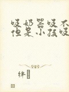 吸奶器吸不出奶但是小孩吸就有