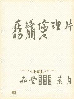 在线伦理片妈妈的朋友