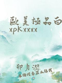 欧美极品白浆4xpkxxxx