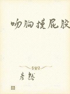 吻胸摸屁股娇喘