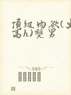 顶级肉欲(出轨高h)双男