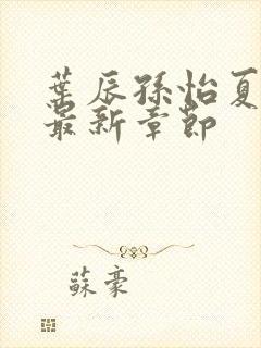 叶辰孙怡夏若雪最新章节