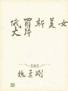 俄罗斯美女a级大片