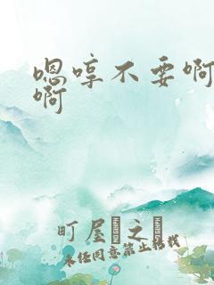 嗯哼不要啊啊啊啊