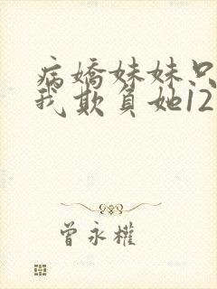 病娇妹妹只想让我欺负她12