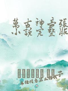 万古神帝张若尘小说完整版在线阅读