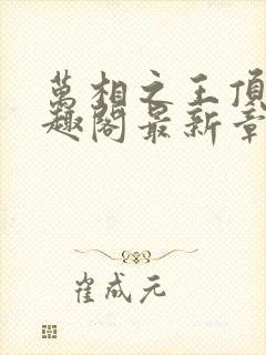 万相之王顶点笔趣阁最新章节更新