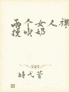 两个女人裸着互摸吃奶