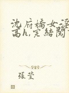 沈府娇女淫史(高h,完结阅读