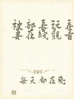 被部长玩弄的人妻在线观看