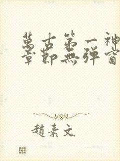 万古第一神最新章节无弹窗笔趣阁