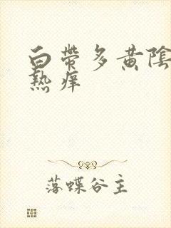 白带多黄阴道灼热痒