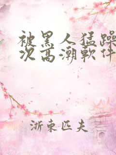 被黑人猛躁12次高潮软件