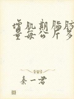 增肌期脂肪摄入量每公斤多少