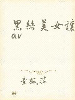 黑丝美女让我操av