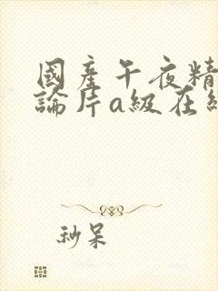 国产午夜精品理论片a级在线观看