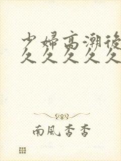 少妇高潮后惨叫久久久久久