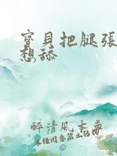 宝贝把腿张开我想舔