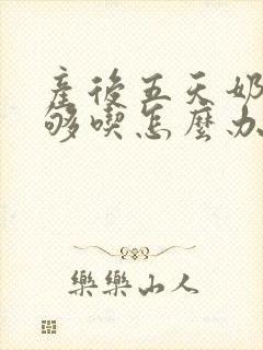 产后五天奶水不够吃怎么办