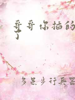 哥哥你插的太深了