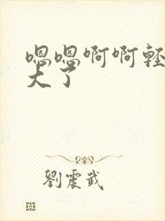 嗯嗯啊啊轻点太大了