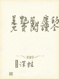 美艳风尘的小说免费阅读全文最新章节无弹窗