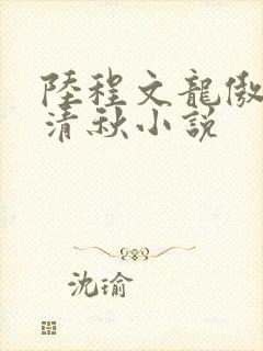 陆程文龙傲天冷清秋小说