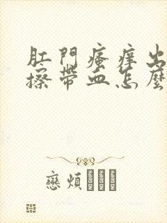 肛门瘙痒出血纸擦带血怎么回事