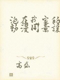 泡在我家的辣妹动漫同意让我随便