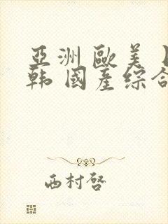 亚洲 欧美 日韩 国产综合 在线