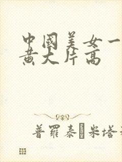 中国美女一级特黄大片高