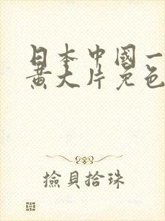 日本中国一级特黄大片免色