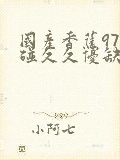 国产香蕉97碰碰久久优缺点