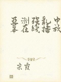 亚洲强乱中文字幕在线播放