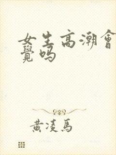 女生高潮会有感觉吗