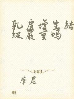 乳房增生结节3级严重吗