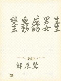 双鱼座男生喜欢主动的女生吗