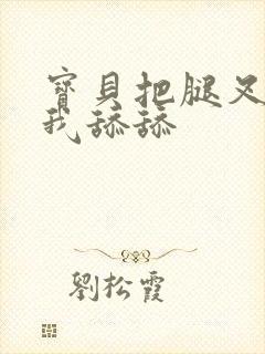 宝贝把腿叉开让我舔舔