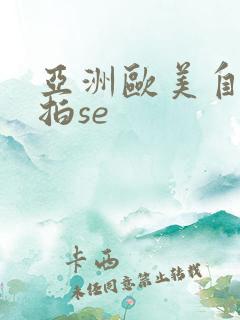 亚洲欧美自拍偷拍se