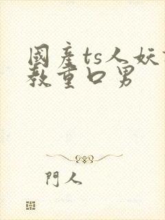 国产ts人妖调教重口男