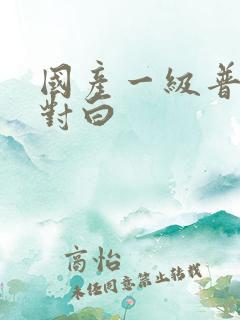 国产一级普通话对白