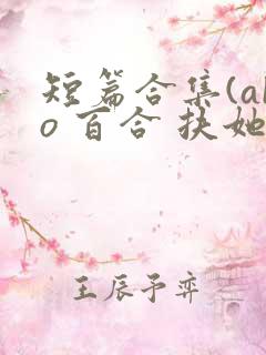 短篇合集(abo 百合 扶她)
