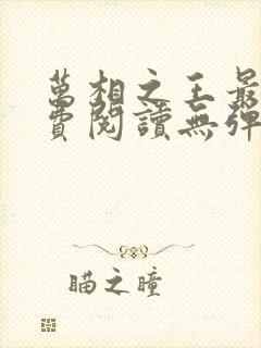 万相之王最新免费阅读无弹窗