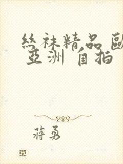 丝袜精品 欧美 亚洲 自拍