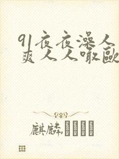 91夜夜澡人人爽人人喊欧美