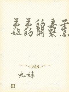 弟弟的妻子和姐姐的关系怎么称呼